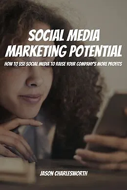 E-Book (epub) Social Media Marketing Potential! How to Use Social Media to Raise Your Company's More Profits von Jason Charlesworth
