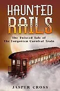 E-Book (epub) Haunted Rails: The Twisted Tale of The Forgotten Carnival Train von Jasper Cross