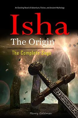 E-Book (epub) Isha The Origin: The Complete Saga: An Exciting Novel of Adventure, Fiction, and Ancient Mythology. von Henry Goldman