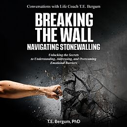 eBook (epub) Breaking the Wall Navigating Stonewalling Unlocking the Secrets to Understanding, Addressing, and Overcoming Emotional Barriers (Conversations with Life Coach T.E. Bergum) de T. E. Bergum