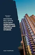 E-Book (epub) Mastering Real Estate Investment: Strategies, Trends and Success Stories von Alex Thompson