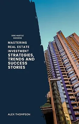 E-Book (epub) Mastering Real Estate Investment: Strategies, Trends and Success Stories von Alex Thompson