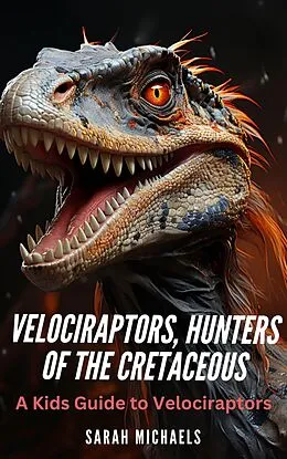 E-Book (epub) Velociraptors, Hunters of the Cretaceous: A Kids Guide to Velociraptors (Investigating Dinosaurs for Kids) von Sarah Michaels