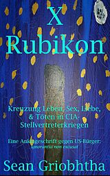E-Book (epub) X Rubikon: Kreuzung Leben, Sex, Liebe, & Töten in CIA-Stellvertreterkriegen: Eine Anklageschrift gegen US-Bürger: ignorantia non excusat von Sean Griobhtha