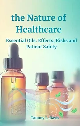 E-Book (epub) the Nature of Healthcare: Essential Oils Effects, Risks and Patient Safety von Tammy L. Davis