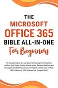 E-Book (epub) The Microsoft Office 365 Bible All-in-One For Beginners: The Complete Step-By-Step User Guide For Mastering The Microsoft Office Suite To Help With Productivity And Completing Tasks (Computer/Tech) von Voltaire Lumiere