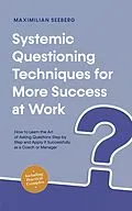 E-Book (epub) Systemic Questioning Techniques for More Success at Work How to Learn the Art of Asking Questions Step by Step and Apply It Successfully as a Coach or Manager - Including Practical Examples von Maximilian Seeberg