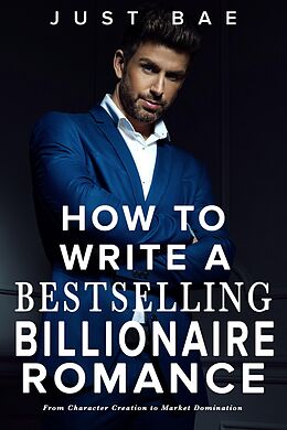 eBook (epub) How to Write a Bestselling Billionaire Romance: From Character Creation to Market Domination (How to Write a Bestseller Romance Series, #5) de Just Bae