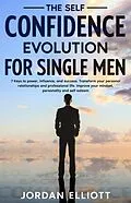 E-Book (epub) The Self Confidence Evolution for Single Men. 7 Keys to Power, Influence, and Success. Transform Your Personal Relationships and Professional Life. Improve Your Mindset, Personality, and Self-Esteem. von Jordan Elliott