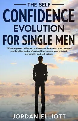 E-Book (epub) The Self Confidence Evolution for Single Men. 7 Keys to Power, Influence, and Success. Transform Your Personal Relationships and Professional Life. Improve Your Mindset, Personality, and Self-Esteem. von Jordan Elliott
