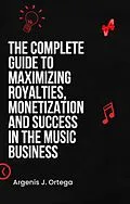 E-Book (epub) The Complete Guide to Maximizing Royalties, Monetization, and Success in the Music Business von Argenis J Ortega