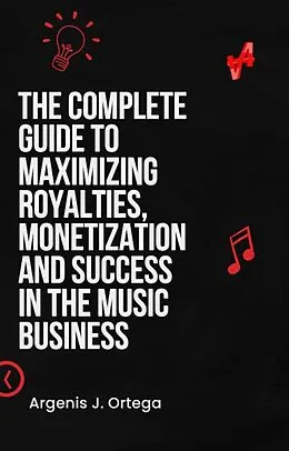 E-Book (epub) The Complete Guide to Maximizing Royalties, Monetization, and Success in the Music Business von Argenis J Ortega