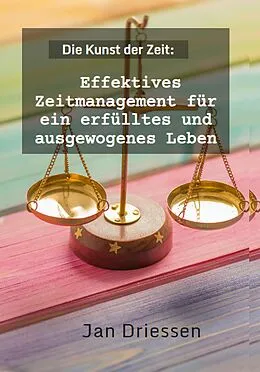 E-Book (epub) Die Kunst der Zeit: Effektives Zeitmanagement für ein erfülltes und ausgewogenes Leben (Lebensbalance finden: Ein ganzheitlicher Ansatz für persönliches Wohlbefinden, #2) von Jan Driessen