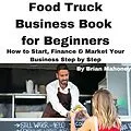 E-Book (epub) Food Truck Business Book for Beginners How to Start, Finance & Market Your Business Step by Step von Brian Mahoney