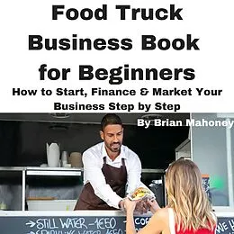 E-Book (epub) Food Truck Business Book for Beginners How to Start, Finance & Market Your Business Step by Step von Brian Mahoney