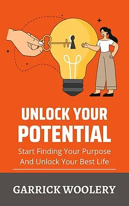 E-Book (epub) Unlock Your Potential - Start Finding Your Purpose And Unlock Your Best Life von Garrick Woolery