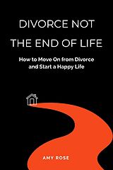 eBook (epub) Divorce Not the End of Life: How to Move On from Divorce and Start a Happy Life de Amy Rose