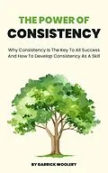 E-Book (epub) The Power Of Consistency - Why Consistency Is The Key To All Success And How To Develop Consistency As A Skill von Garrick Woolery