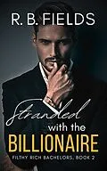 E-Book (epub) Stranded with the Billionaire: A Steamy Enemies-to-Lovers Forced Proximity Billionaire Romance (Filthy Rich Bachelors, #2) von R. B. Fields