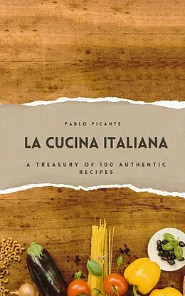 E-Book (epub) La Cucina Italiana: A Treasury of 100 Authentic Recipes von Pablo Picante