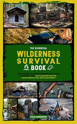 eBook (epub) The Essential Wilderness Survival Book: Thrive During the Coming Economic Collapse by Learning to Use Tools, Building Shelter, Water Purification, and Solar Energy de Colin Henderson