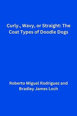 E-Book (epub) Curly, Wavy, or Straight: The Coat Types of Doodle Dogs von Roberto Miguel Rodriguez, Bradley James Loch