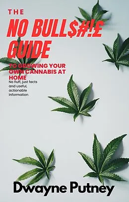 E-Book (epub) The No BullS#!£ Guide to Growing your Own Cannabis at Home (No Bull Guides) von Dwayne Putney