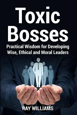 E-Book (epub) Toxic Bosses: Practical Wisdom for Developing Wise, Ethical and Moral Leaders von Ray Williams