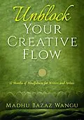 E-Book (epub) Unblock Your Creative Flow - 12 Months of Mindfulness for Writers and Artists von Madhu Bazaz Wangu