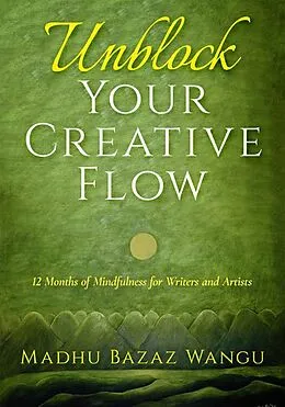 E-Book (epub) Unblock Your Creative Flow - 12 Months of Mindfulness for Writers and Artists von Madhu Bazaz Wangu