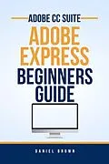 E-Book (epub) Adobe CC Adobe Express - Beginners Guide (Adobe CC - Beginners Guide) von Daniel Brown