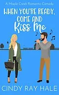 E-Book (epub) When You're Ready, Come and Kiss Me (Maple Creek Romantic Comedy, #3) von Cindy Ray Hale