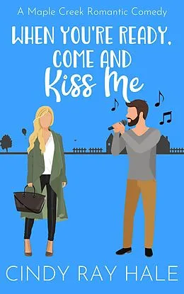 E-Book (epub) When You're Ready, Come and Kiss Me (Maple Creek Romantic Comedy, #3) von Cindy Ray Hale