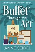 E-Book (epub) Bullet Through the Art (Sam Gordon Mysteries, #1) von Anne Seidel