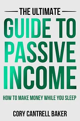 E-Book (epub) The Ultimate Guide to Passive Income: How to Make Money While You Sleep von Cory Baker