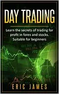 E-Book (epub) Day Trading: Learn the Secrets of Trading for Profit in Forex and Stocks. Suitable for Beginners. von Eric James