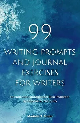 E-Book (epub) 99 Writing Prompts and Journal Exercises for Writers to Cultivate Courage and Kick Imposter Syndrome to the Curb von Mariëlle S. Smith