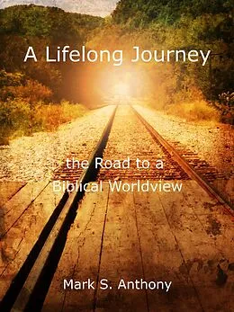 E-Book (epub) A Lifelong Journey - The Road to a Biblical Worldview von Mark Anthony