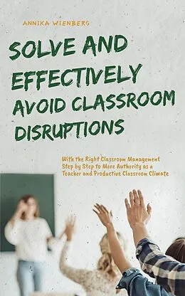 E-Book (epub) Solve and Effectively Avoid Classroom Disruptions With the Right Classroom Management Step by Step to More Authority as a Teacher and Productive Classroom Climate von Annika Wienberg