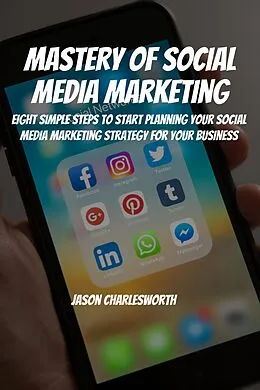 E-Book (epub) Mastery of Social Media Marketing! Eight Simple Steps To Start Planning Your Social Media Marketing Strategy For Your Business von Jason Charlesworth