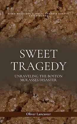 E-Book (epub) Sweet Tragedy: Unraveling The Boston Molasses Disaster von Oliver Lancaster