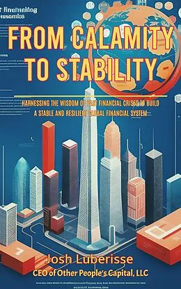 E-Book (epub) From Calamity to Stability: Harnessing the Wisdom of Past Financial Crises to Build a Stable and Resilient Global Financial System von Josh Luberisse