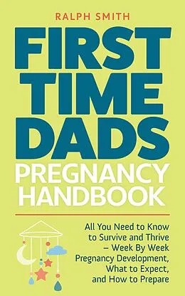 E-Book (epub) First Time Dads Pregnancy Handbook: All You Need to Know to Survive and Thrive - Week By Week Pregnancy Development, What to Expect, and How to Prepare (Smart Parenting, #2) von Ralph Smith