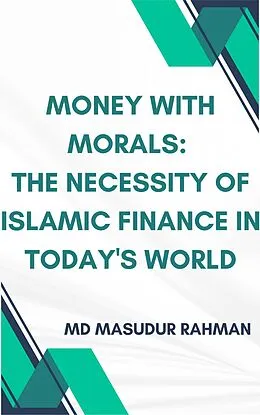 E-Book (epub) Money with Morals: The Necessity of Islamic Finance in Today's World von Md Masudur Rahman
