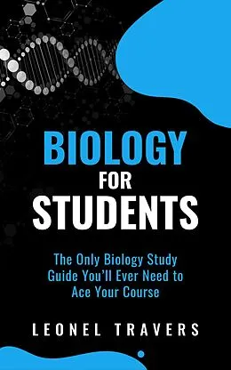 E-Book (epub) Biology for Students: The Only Biology Study Guide You'll Ever Need to Ace Your Course von Leonel Travers