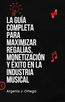 E-Book (epub) La Guía Completa para Maximizar Regalías, Monetización y Éxito en la Industria Musical von Argenis J Ortega