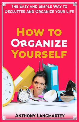 eBook (epub) How to Organize Yourself: The Easy and Simple Way to Declutter and Organize Your Life de Anthony Langmartey