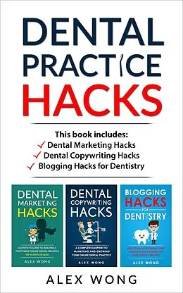 E-Book (epub) Dental Practice Hacks: Includes Dental Marketing Hacks, Dental Copywriting Hacks & Blogging Hacks for Dentistry (Dental Marketing for Dentists, #5) von Alex Wong