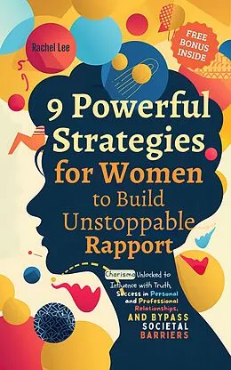 E-Book (epub) 9 Powerful Strategies for Women to Build Unstoppable Rapport: Charisma Unlocked to Influence with Truth, Success in Personal and Professional Relationships, and Bypass Societal Barriers von Rachel Lee