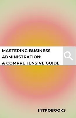 E-Book (epub) Mastering Business Administration: A Comprehensive Guide von Introbooks